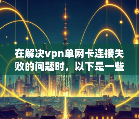 在解决vpn单网卡连接失败的问题时，以下是一些可能的步骤和方法，可以帮助你找到并解决问题