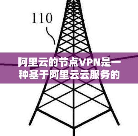 阿里云的节点VPN是一种基于阿里云云服务的加密网络连接，旨在提供安全的云访问体验。以下是对该服务的详细介绍