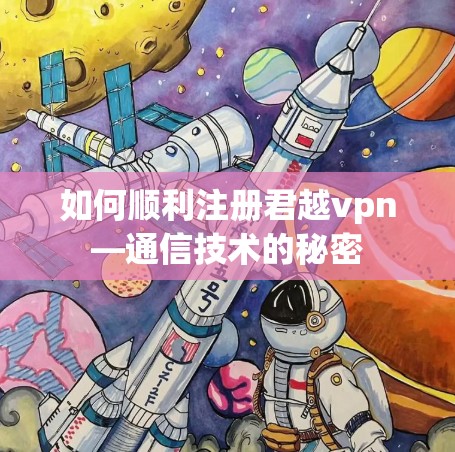 如何顺利注册君越vpn—通信技术的秘密