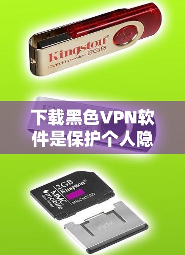 下载黑色VPN软件是保护个人隐私和网络安全的必要步骤。黑色VPN软件通常要求用户付费或订阅服务，并且必须具备无毒无风险的特性，以确保用户能够安全、可靠地访问网络。以下是一些推荐的黑色VPN软件和工具