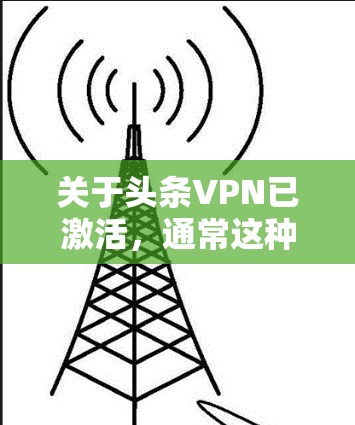 关于头条VPN已激活，通常这种情况可能会出现，具体取决于您使用的是哪个VPN服务。以下是不同情况下可能的解决办法