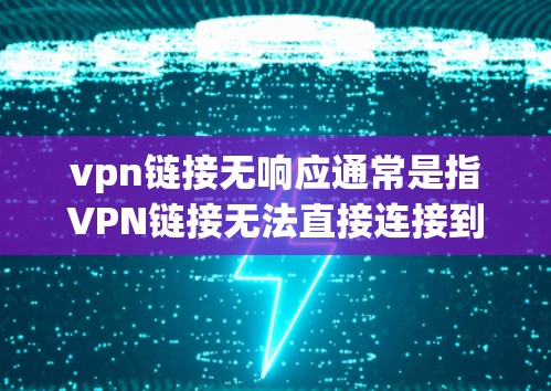 vpn链接无响应通常是指VPN链接无法直接连接到目标服务器。这种情况可能由多个原因引起，包括但不限于以下几种