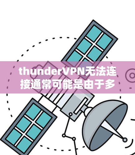 thunderVPN无法连接通常可能是由于多种原因引起的,以下是一些常见的原因和解决方法 thunderVPN无法连接通常可能是由于多种原因引起的,以下是一些常见的原因和解决方法