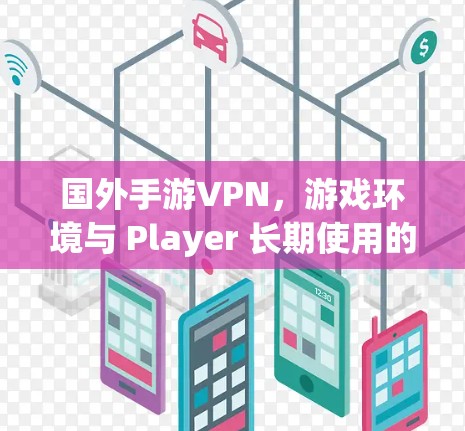 国外手游VPN，游戏环境与 Player 长期使用的双刃剑