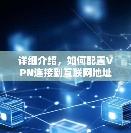 详细介绍，如何配置VPN连接到互联网地址