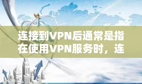 连接到VPN后通常是指在使用VPN服务时，连接到特定的VPN服务器或端口。以下是一些可能的解释和步骤