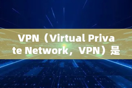 VPN（Virtual Private Network，VPN）是一种通过网络设备使用户在另一端访问不同的网络层，用于远程访问目标网络。它通常通过加密技术（如VPN协议）来保护数据的安全性