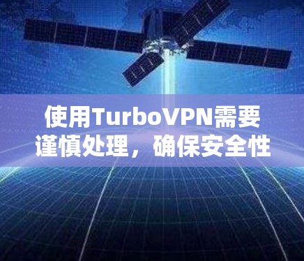 使用TurboVPN需要谨慎处理，确保安全性和正确性。以下是一个有条理的步骤指南，帮助你安全使用TurboVPN