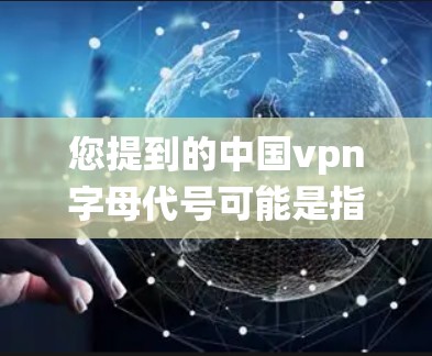 您提到的中国vpn字母代号可能是指某个特定地区、机构或项目的字母代码。在中国，尤其是香港、澳门、台湾地区，这些地方可能有自己的独特标识或字母系统。以下是一些可能的相关信息