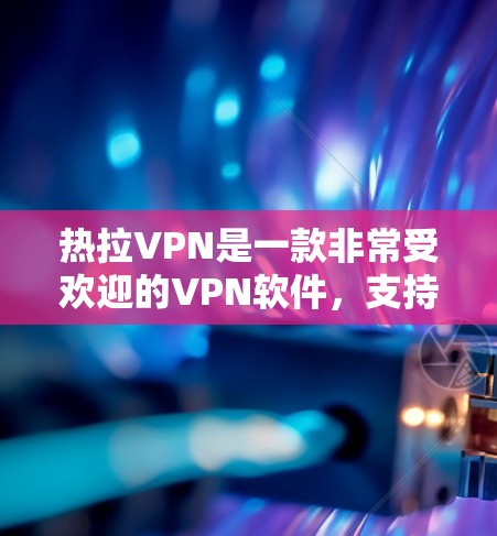 热拉VPN是一款非常受欢迎的VPN软件,支持多种网络和语言,用户可以通过下载热拉Prime或热拉Basic版本访问大量的VPN服务。以下是关于热拉VPN的一些关键信息和推荐