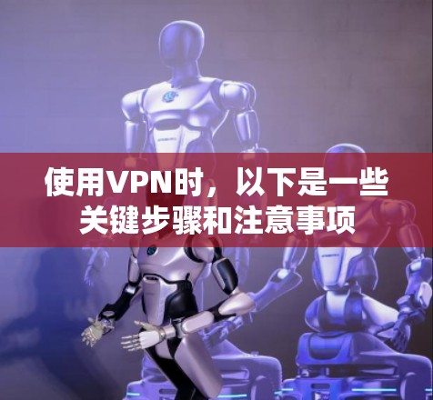 使用VPN时，以下是一些关键步骤和注意事项