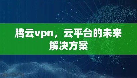 腾云vpn，云平台的未来解决方案