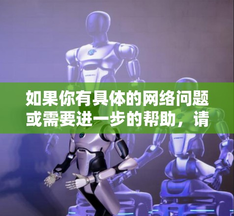 如果你有具体的网络问题或需要进一步的帮助，请提供更多细节，我会尽力提供更专业的解答