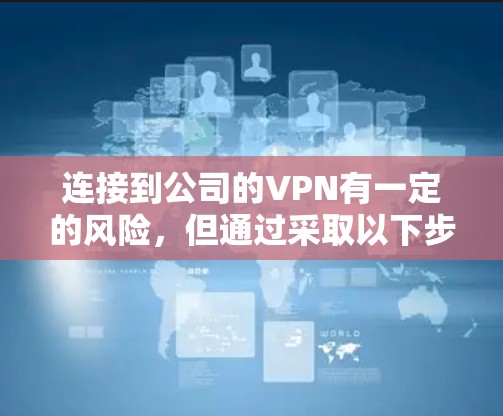 连接到公司的VPN有一定的风险,但通过采取以下步骤可以有效降低风险