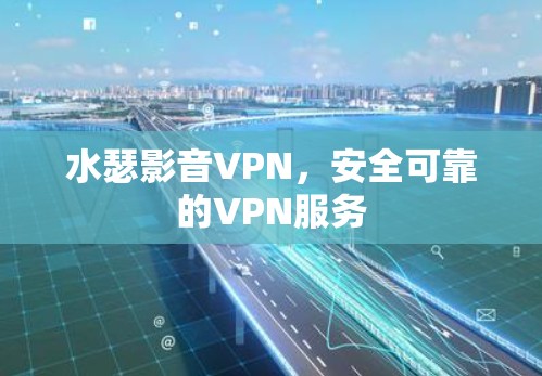 水瑟影音VPN,安全可靠的VPN服务