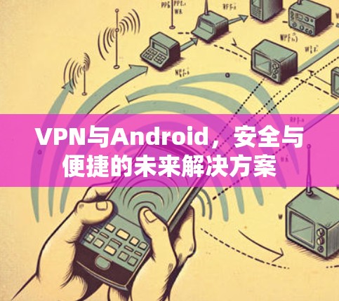 VPN与Android，安全与便捷的未来解决方案