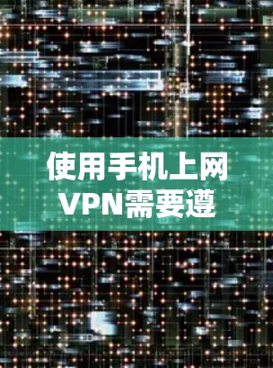 使用手机上网VPN需要遵循以下步骤和注意事项