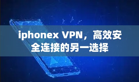 iphonex VPN,高效安全连接的另一选择