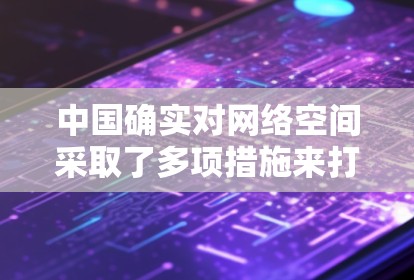 中国确实对网络空间采取了多项措施来打击非法和不法行为，其中包括对非法VPN活动进行监管。以下是关于中国对非法VPN的政策和措施