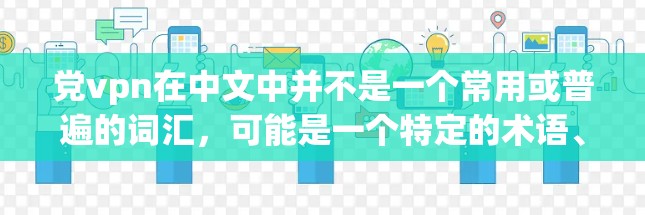 党vpn在中文中并不是一个常用或普遍的词汇,可能是一个特定的术语、组织名称或表达方式。以下是一些可能的解释和建议 党vpn在中文中并不是一个常用或普遍的词汇,可能是一个特定的术语、组织名称或表达方式。以下是一些可能的解释和建议