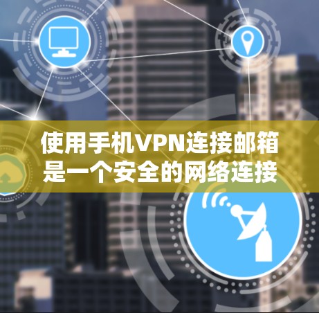 使用手机VPN连接邮箱是一个安全的网络连接方式，可以保护您的个人数据不受攻击。以下是一个详细的步骤指南，帮助您实现这个功能