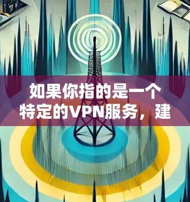 如果你指的是一个特定的VPN服务，建议你搜索一下具体的链接或更详细的信息。如果这是一个打字错误，建议你检查一下表达是否正确，或者提供更多上下文信息，以便更好地帮助你