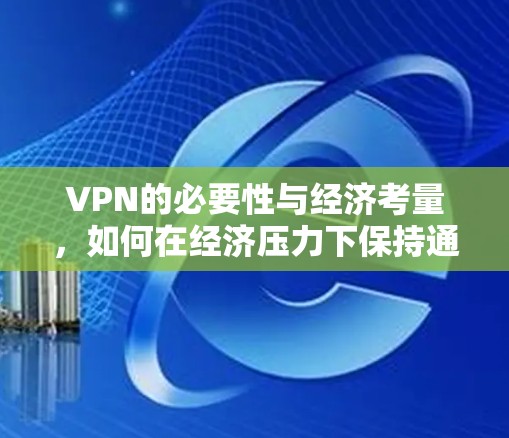 VPN的必要性与经济考量，如何在经济压力下保持通信