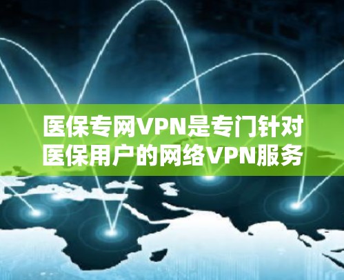 医保专网VPN是专门针对医保用户的网络VPN服务，旨在为医保用户提供安全、便捷和符合医保报销要求的网络环境。以下是一些综合考虑的因素