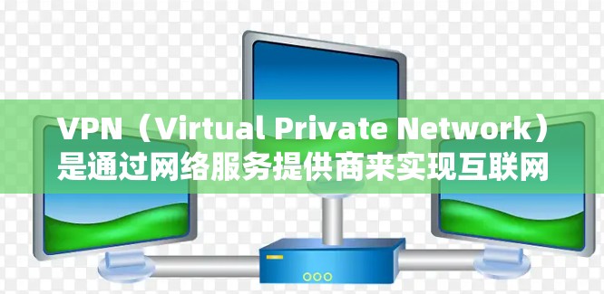 VPN（Virtual Private Network）是通过网络服务提供商来实现互联网访问的虚拟网络环境。用户通过VPN连接到一个服务器，然后使用这个服务器来访问互联网资源