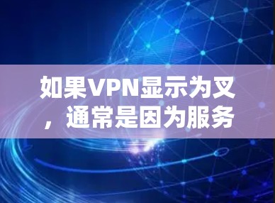 如果VPN显示为叉,通常是因为服务器被阻止或断开连接。以下是逐步排查和解决问题的方法 如果VPN显示为叉,通常是因为服务器被阻止或断开连接。以下是逐步排查和解决问题的方法