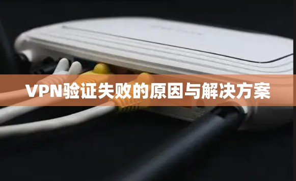 VPN验证失败的原因与解决方案
