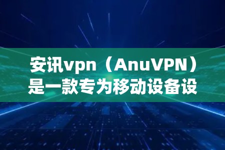 安讯vpn(AnuVPN)是一款专为移动设备设计的VPN软件,旨在提供安全、便捷的网络连接体验。以下是安讯vpn的下载步骤