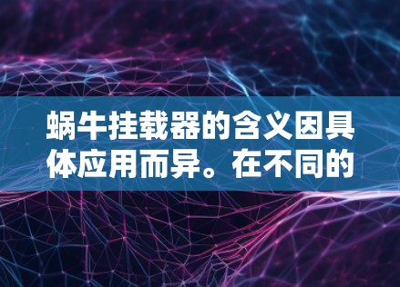 蜗牛挂载器的含义因具体应用而异。在不同的领域中，可能有不同的解释