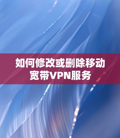 如何修改或删除移动宽带VPN服务 如何修改或删除移动宽带VPN服务