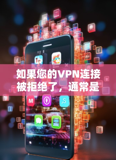 如果您的VPN连接被拒绝了,通常是因为以下原因
