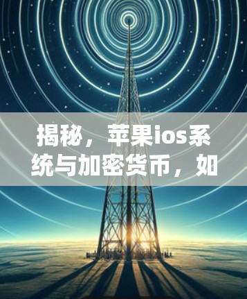 揭秘,苹果ios系统与加密货币,如何成为支付领域的黑科技?