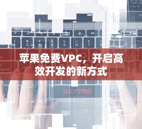 苹果免费VPC,开启高效开发的新方式