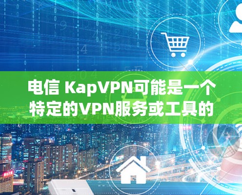 电信 KapVPN可能是一个特定的VPN服务或工具的缩写。然而，请注意，所有网络服务和数据访问都属于个人隐私范畴，建议您在使用任何网络服务前进行安全检查，避免因疏忽而被检测到