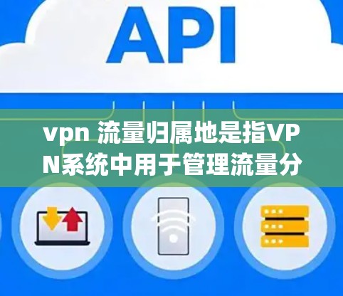 vpn 流量归属地是指VPN系统中用于管理流量分配的特定设备或系统,用于决定哪些流量属于哪个用户或服务器。这种归属地通常通过VLAN(虚拟局域网)标签或物理设备来实现