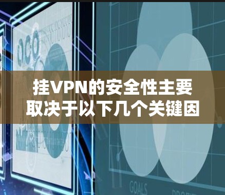 挂VPN的安全性主要取决于以下几个关键因素 挂VPN的安全性主要取决于以下几个关键因素