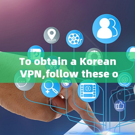 To obtain a Korean VPN,follow these organized steps:
