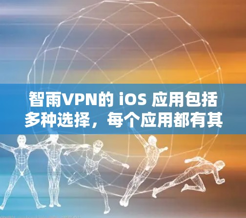 智雨VPN的 iOS 应用包括多种选择,每个应用都有其独特的功能和特点。以下是几个常见的智云VPN应用,供你参考