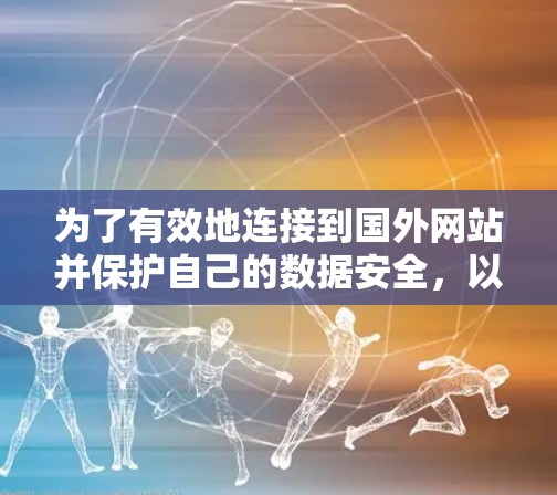为了有效地连接到国外网站并保护自己的数据安全，以下是一个分步指南