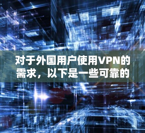 对于外国用户使用VPN的需求，以下是一些可靠的外国VPN服务推荐，价格适中且功能多样