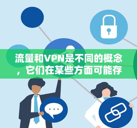 流量和VPN是不同的概念,它们在某些方面可能存在混淆,但并不直接相冲突。以下是关于流量和VPN的一些关键点