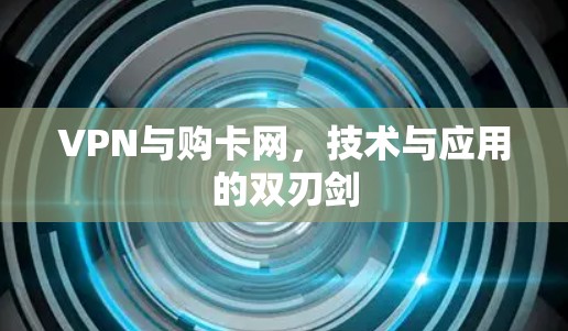 VPN与购卡网，技术与应用的双刃剑