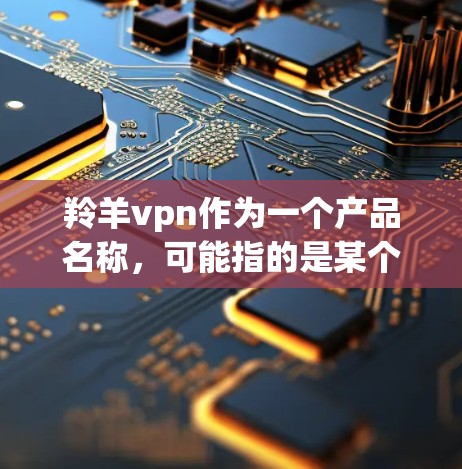 羚羊vpn作为一个产品名称，可能指的是某个特定的VPN工具或项目。为了提供准确的评价，建议您直接访问该项目的官方网站或联系其客服获取详细信息。以下是一些可能的步骤，帮助您进行深入分析