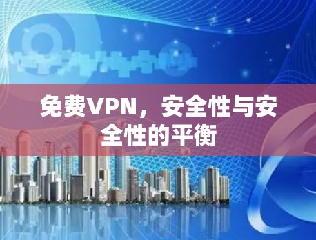 <strong>免费VPN</strong>，安全性与安全性的平衡
