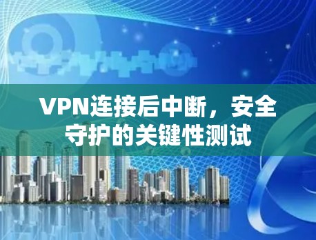 VPN连接后中断,安全守护的关键性测试