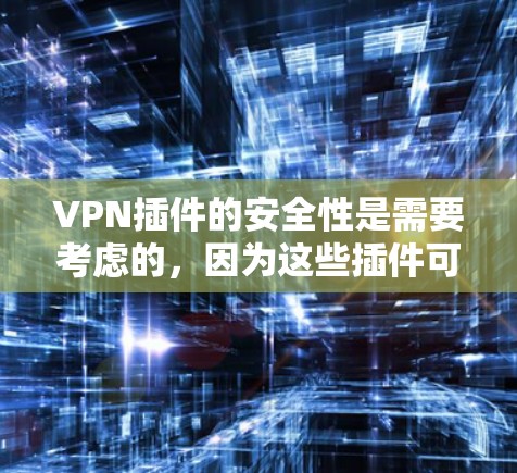 VPN插件的安全性是需要考虑的,因为这些插件可能包含漏洞或安全问题。以下是一些常见的问题和考虑因素